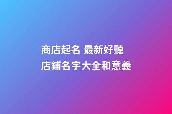 商店起名 最新好聽店鋪名字大全和意義-第1張-店鋪起名-玄機(jī)派